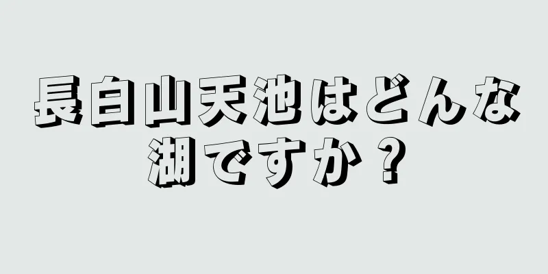 長白山天池はどんな湖ですか？
