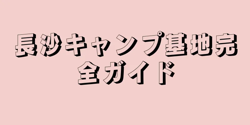 長沙キャンプ基地完全ガイド