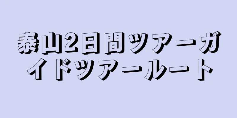 泰山2日間ツアーガイドツアールート