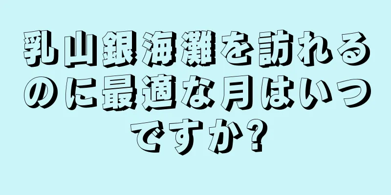 乳山銀海灘を訪れるのに最適な月はいつですか?