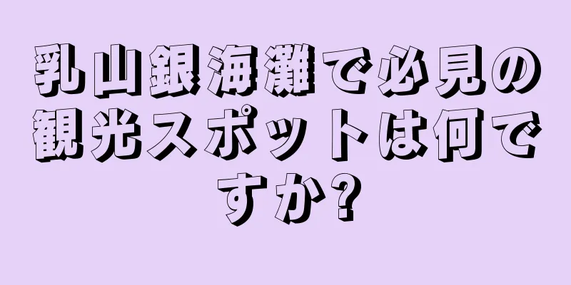 乳山銀海灘で必見の観光スポットは何ですか?