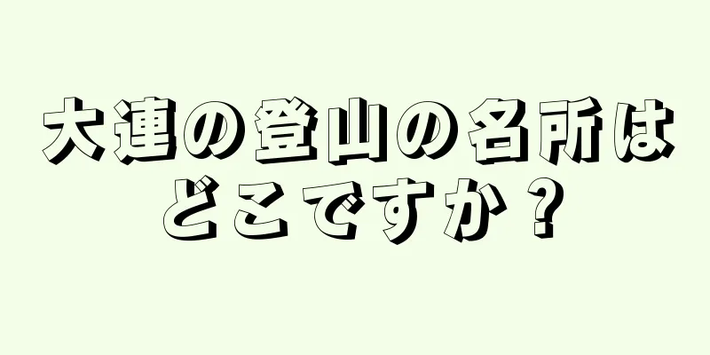 大連の登山の名所はどこですか？