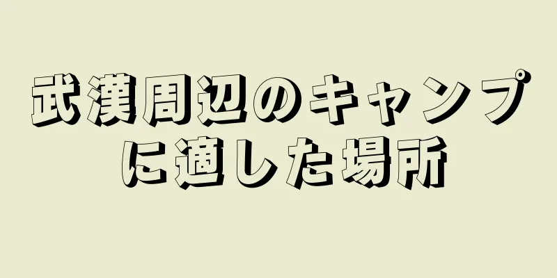 武漢周辺のキャンプに適した場所
