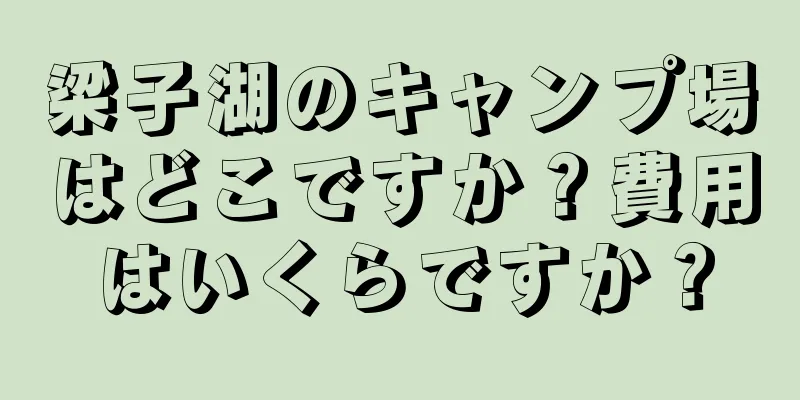 梁子湖のキャンプ場はどこですか？費用はいくらですか？
