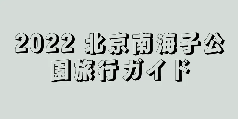 2022 北京南海子公園旅行ガイド