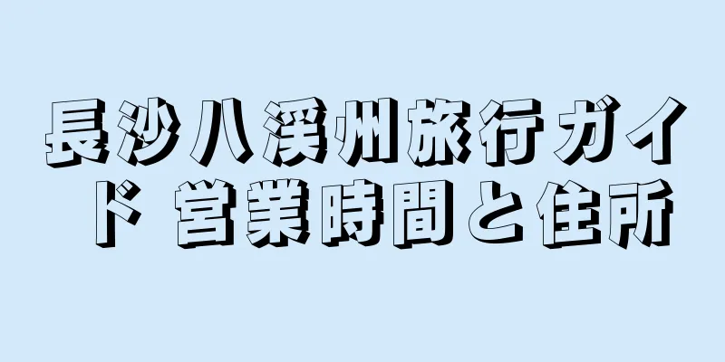 長沙八渓州旅行ガイド 営業時間と住所