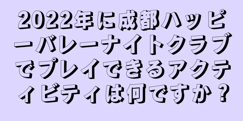 2022年に成都ハッピーバレーナイトクラブでプレイできるアクティビティは何ですか？