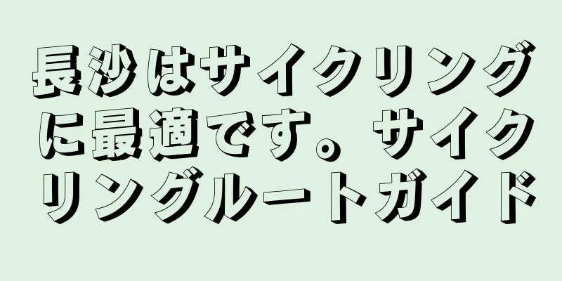 長沙はサイクリングに最適です。サイクリングルートガイド