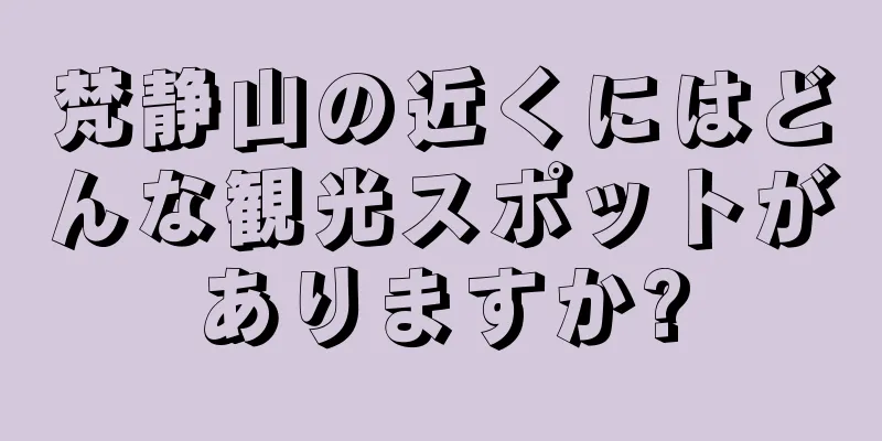 梵静山の近くにはどんな観光スポットがありますか?