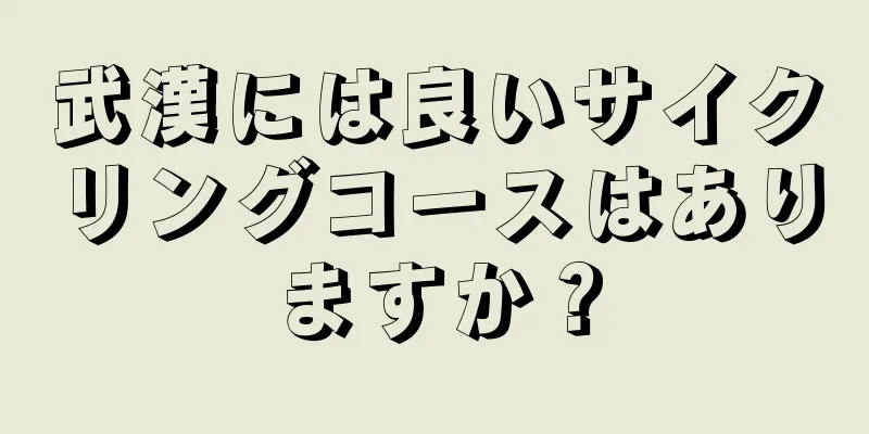 武漢には良いサイクリングコースはありますか？
