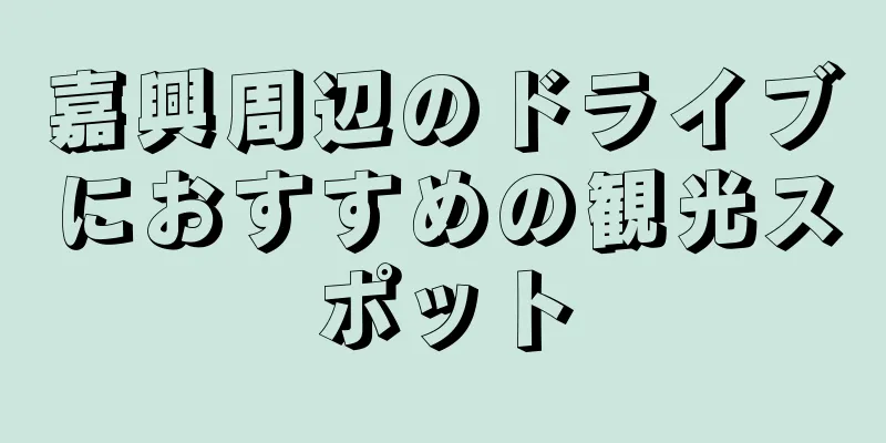 嘉興周辺のドライブにおすすめの観光スポット