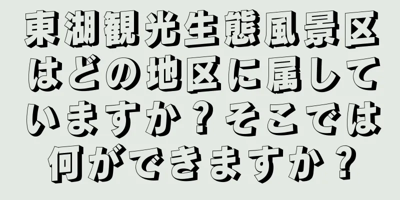 東湖観光生態風景区はどの地区に属していますか？そこでは何ができますか？