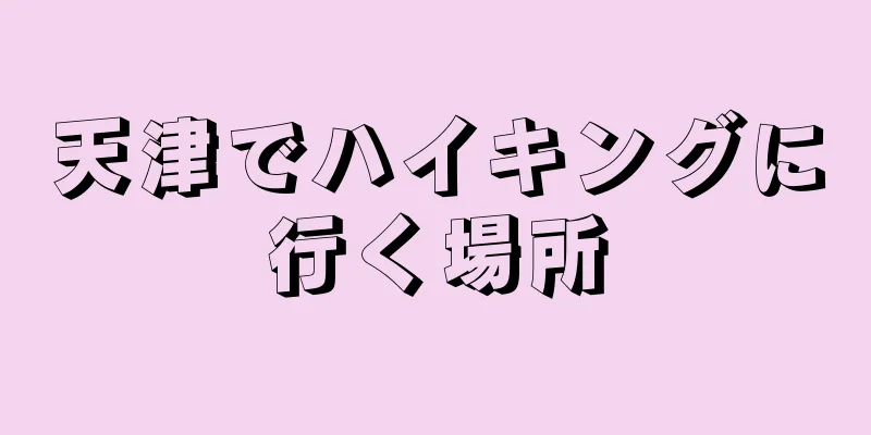 天津でハイキングに行く場所