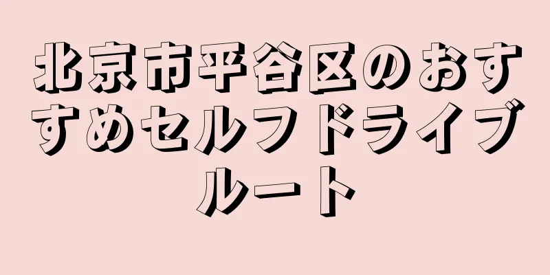 北京市平谷区のおすすめセルフドライブルート