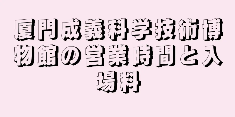 厦門成義科学技術博物館の営業時間と入場料