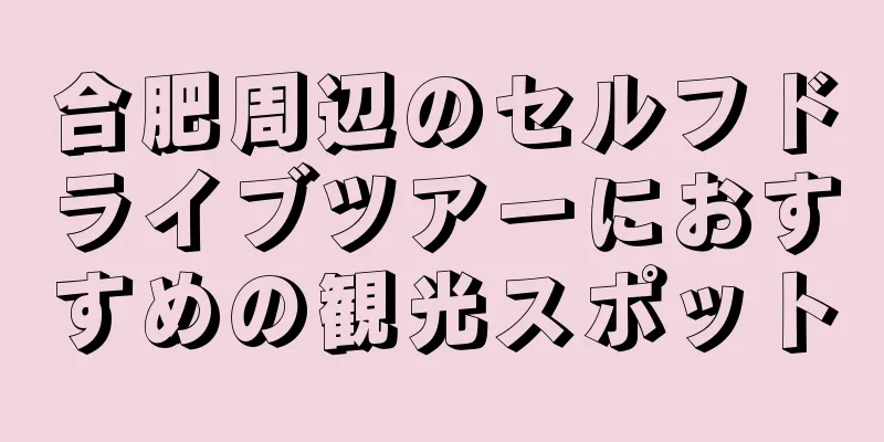 合肥周辺のセルフドライブツアーにおすすめの観光スポット