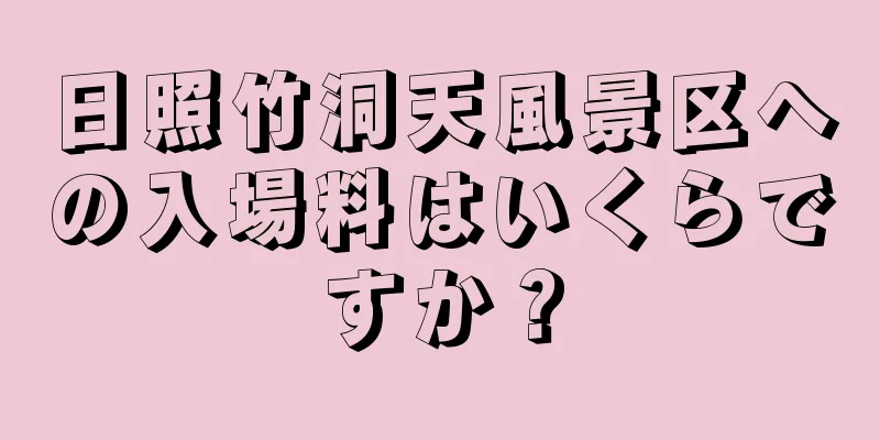 日照竹洞天風景区への入場料はいくらですか？
