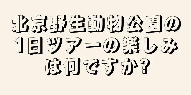 北京野生動物公園の1日ツアーの楽しみは何ですか?