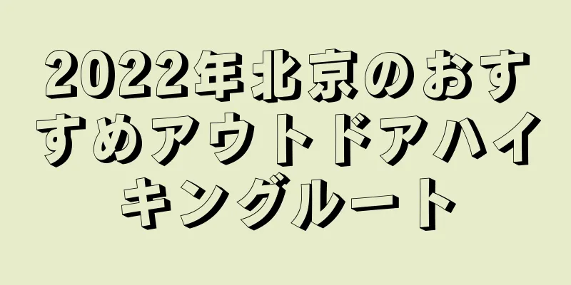 2022年北京のおすすめアウトドアハイキングルート