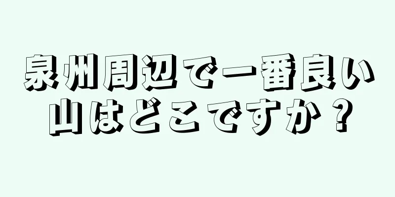 泉州周辺で一番良い山はどこですか？