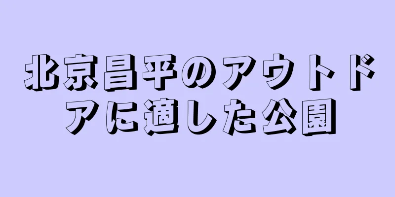 北京昌平のアウトドアに適した公園
