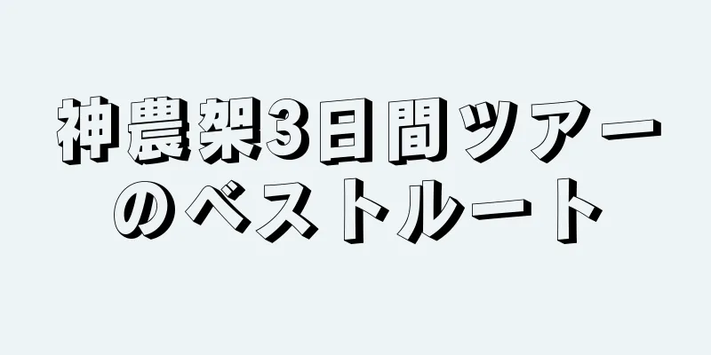 神農架3日間ツアーのベストルート