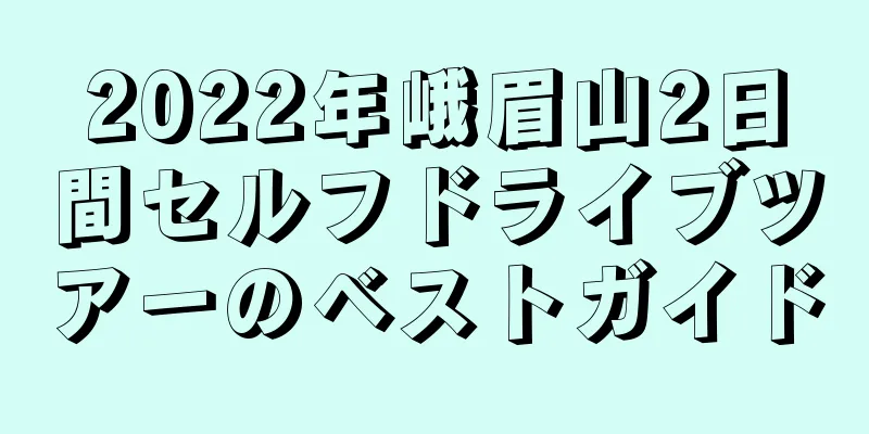 2022年峨眉山2日間セルフドライブツアーのベストガイド
