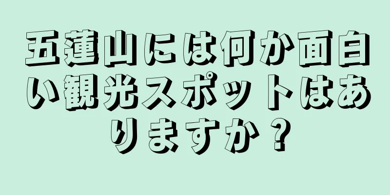 五蓮山には何か面白い観光スポットはありますか？