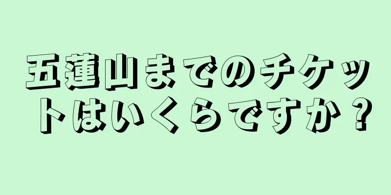 五蓮山までのチケットはいくらですか？