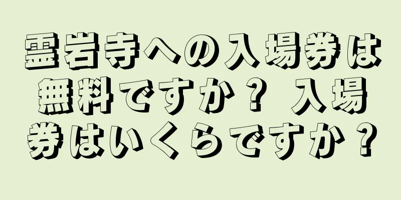 霊岩寺への入場券は無料ですか？ 入場券はいくらですか？