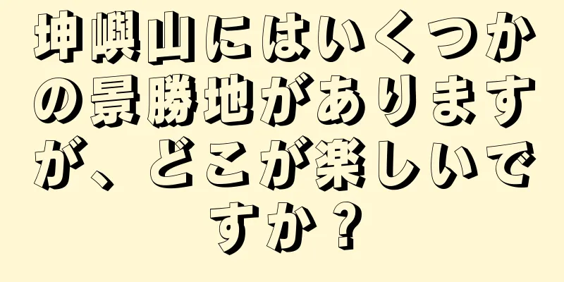 坤嶼山にはいくつかの景勝地がありますが、どこが楽しいですか？