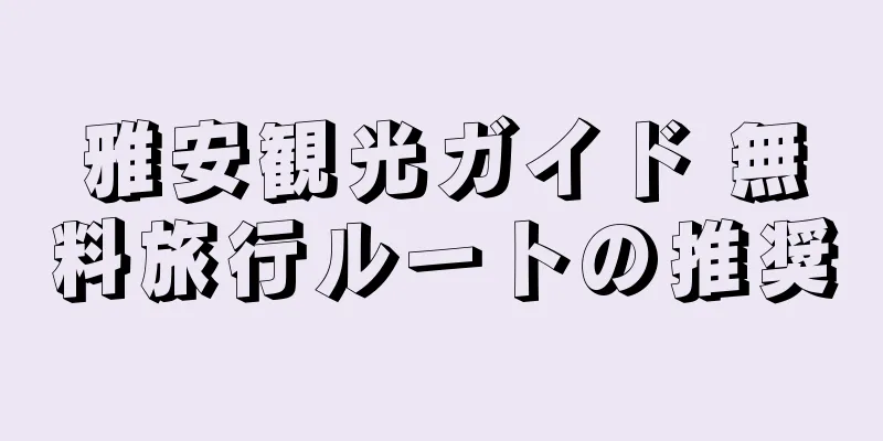 雅安観光ガイド 無料旅行ルートの推奨