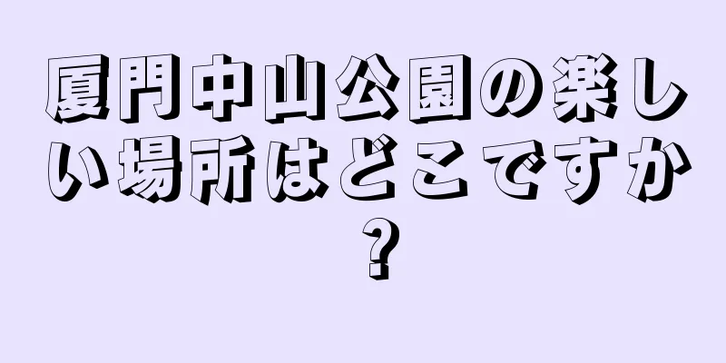 厦門中山公園の楽しい場所はどこですか？
