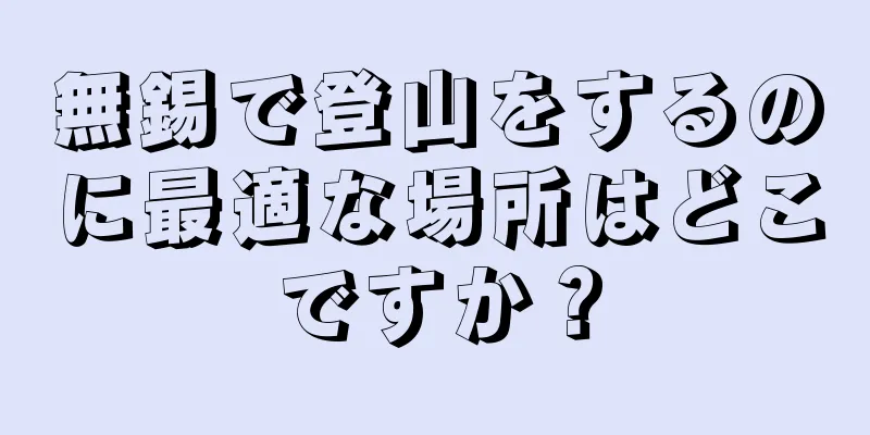 無錫で登山をするのに最適な場所はどこですか？