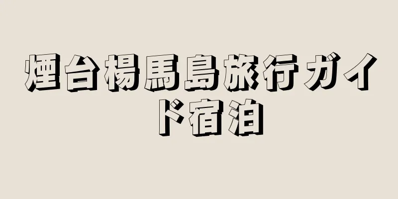 煙台楊馬島旅行ガイド宿泊