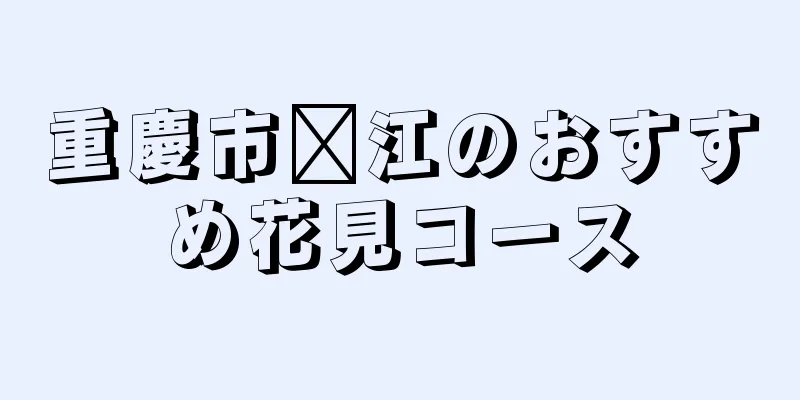 重慶市滇江のおすすめ花見コース