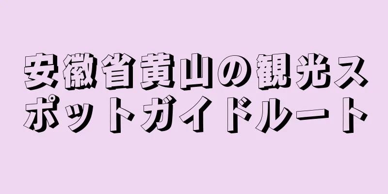 安徽省黄山の観光スポットガイドルート