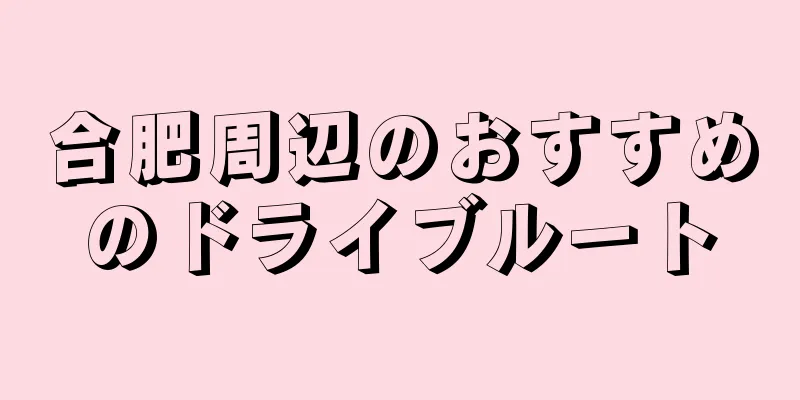 合肥周辺のおすすめのドライブルート