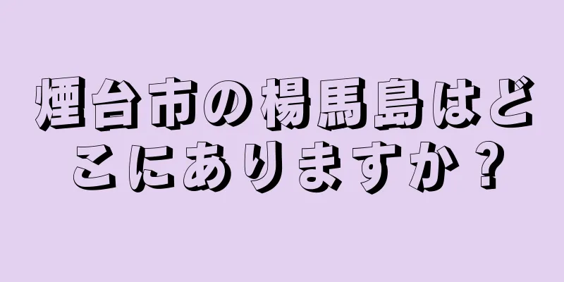 煙台市の楊馬島はどこにありますか？