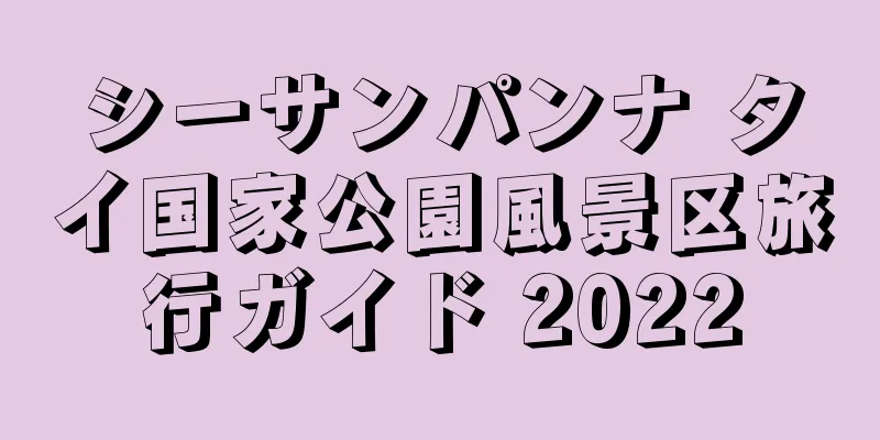 シーサンパンナ タイ国家公園風景区旅行ガイド 2022