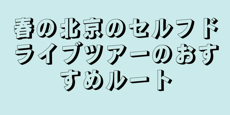 春の北京のセルフドライブツアーのおすすめルート