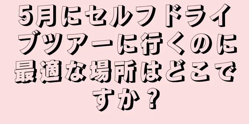 5月にセルフドライブツアーに行くのに最適な場所はどこですか？
