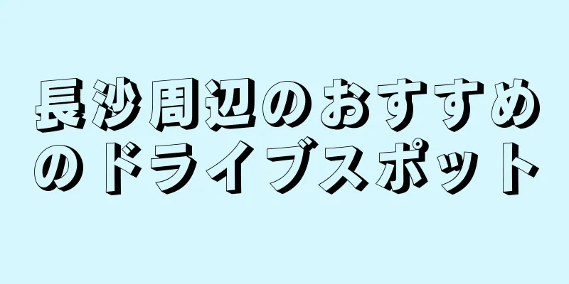 長沙周辺のおすすめのドライブスポット
