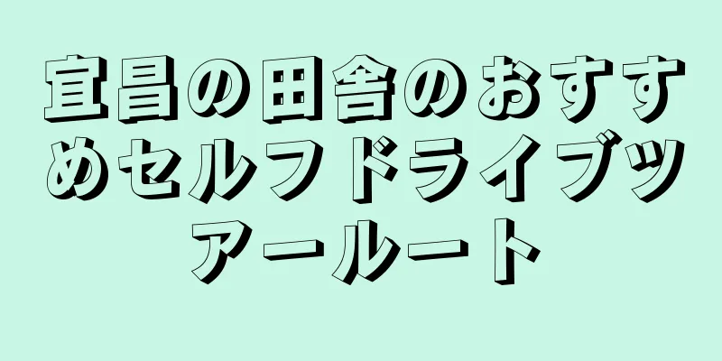 宜昌の田舎のおすすめセルフドライブツアールート