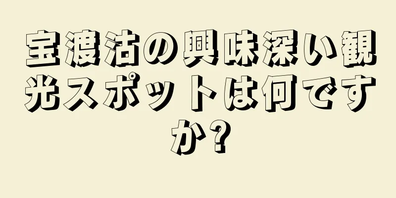 宝渡沽の興味深い観光スポットは何ですか?