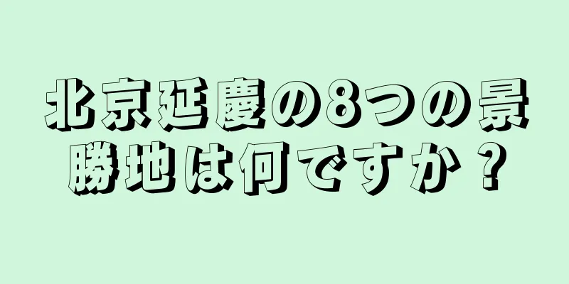北京延慶の8つの景勝地は何ですか？