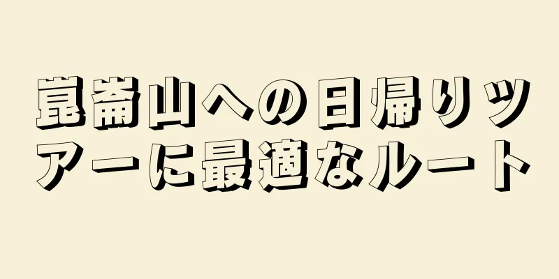 崑崙山への日帰りツアーに最適なルート