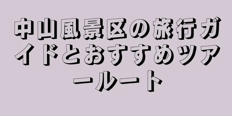 中山風景区の旅行ガイドとおすすめツアールート