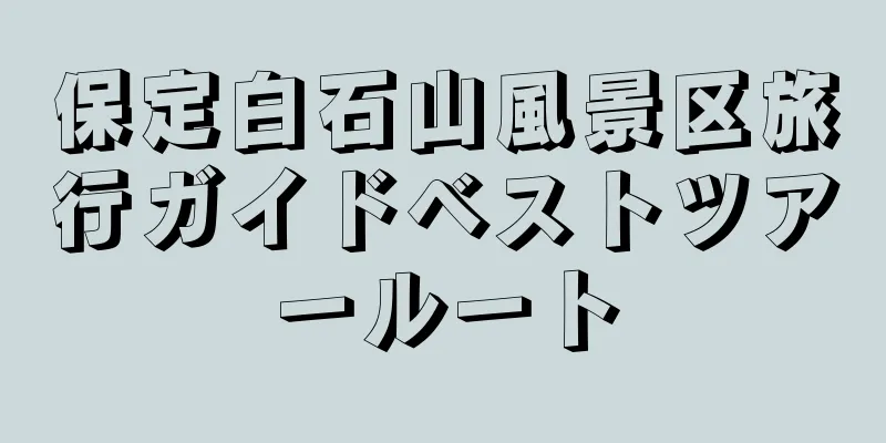 保定白石山風景区旅行ガイドベストツアールート