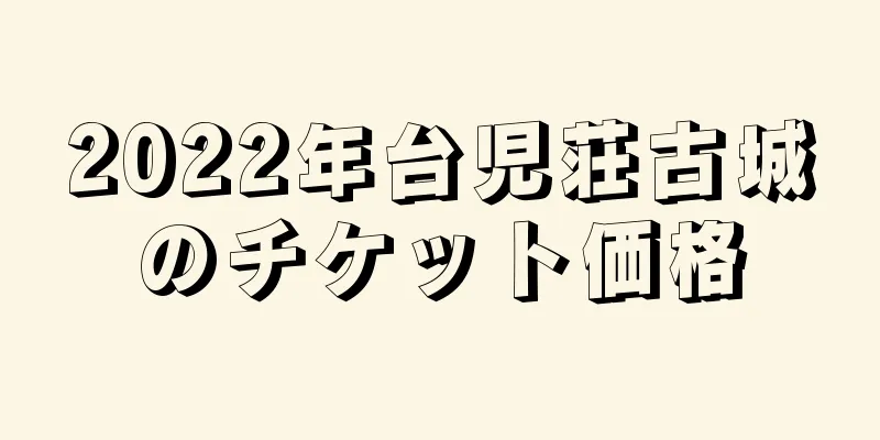 2022年台児荘古城のチケット価格